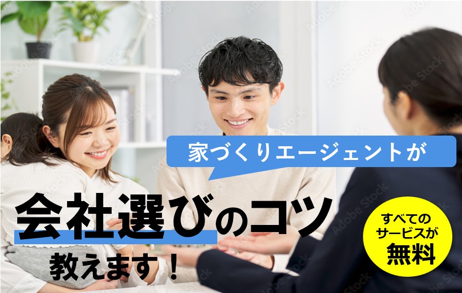 やっぱり工務店が一番です。
家づくりエージャンド
会社選びのコツを教えます。
すべてのサービスが無料