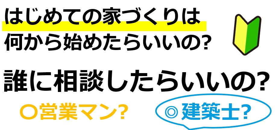 はじめての家づくりは、何からはじめたらいいの?
誰に相談したらいいの?