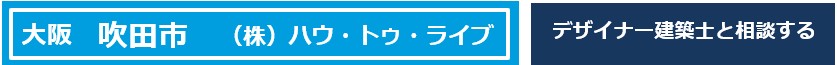 大阪府　吹田市
ハウ・トゥ・ライブ
デザイナー
建築士
相談できる店